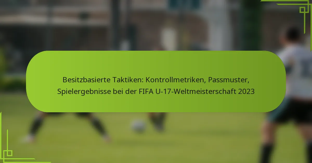 Besitzbasierte Taktiken: Kontrollmetriken, Passmuster, Spielergebnisse bei der FIFA U-17-Weltmeisterschaft 2023