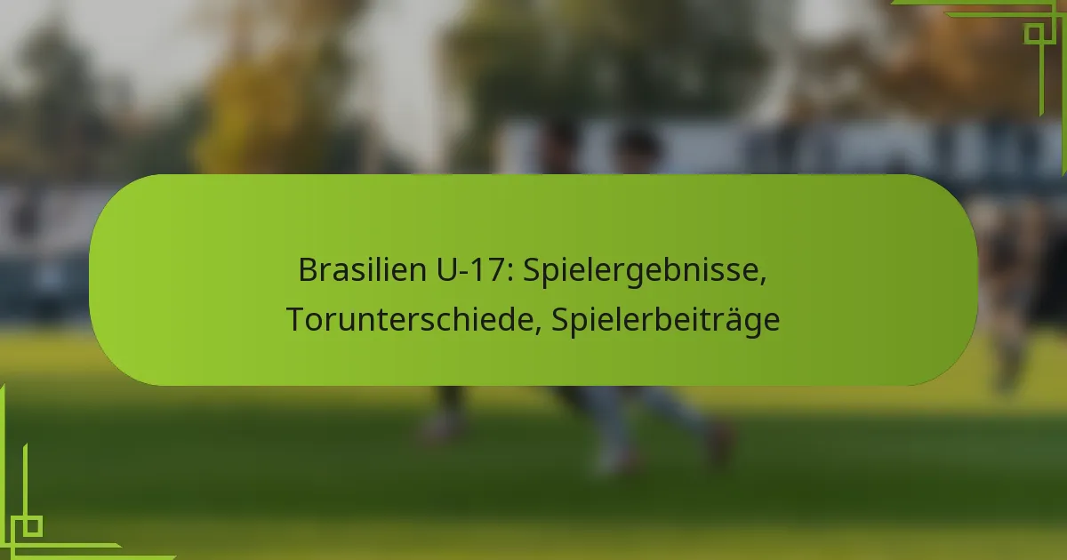 Brasilien U-17: Spielergebnisse, Torunterschiede, Spielerbeiträge