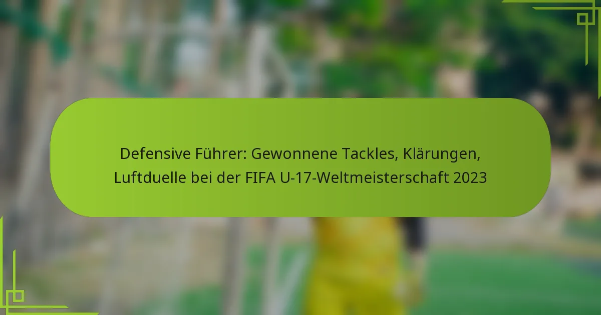 Defensive Führer: Gewonnene Tackles, Klärungen, Luftduelle bei der FIFA U-17-Weltmeisterschaft 2023