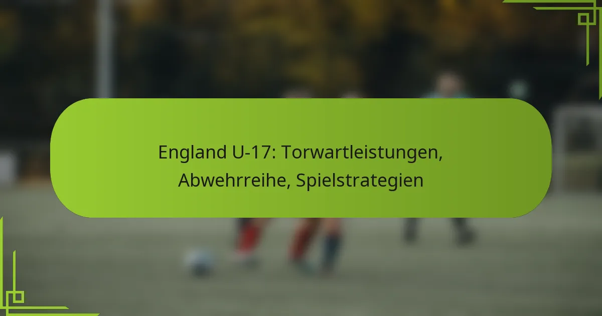 England U-17: Torwartleistungen, Abwehrreihe, Spielstrategien