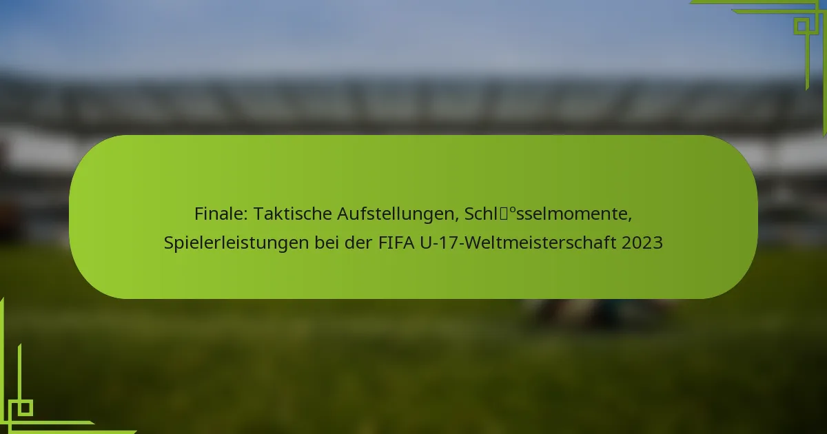 Finale: Taktische Aufstellungen, Schlüsselmomente, Spielerleistungen bei der FIFA U-17-Weltmeisterschaft 2023