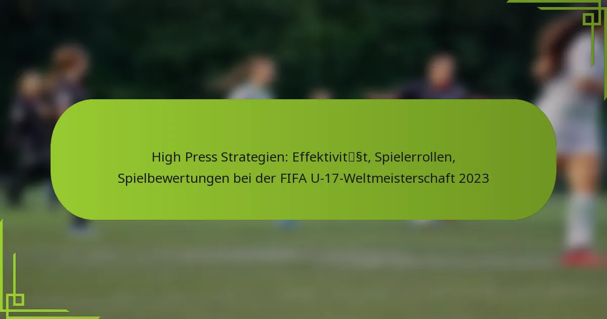 High Press Strategien: Effektivität, Spielerrollen, Spielbewertungen bei der FIFA U-17-Weltmeisterschaft 2023