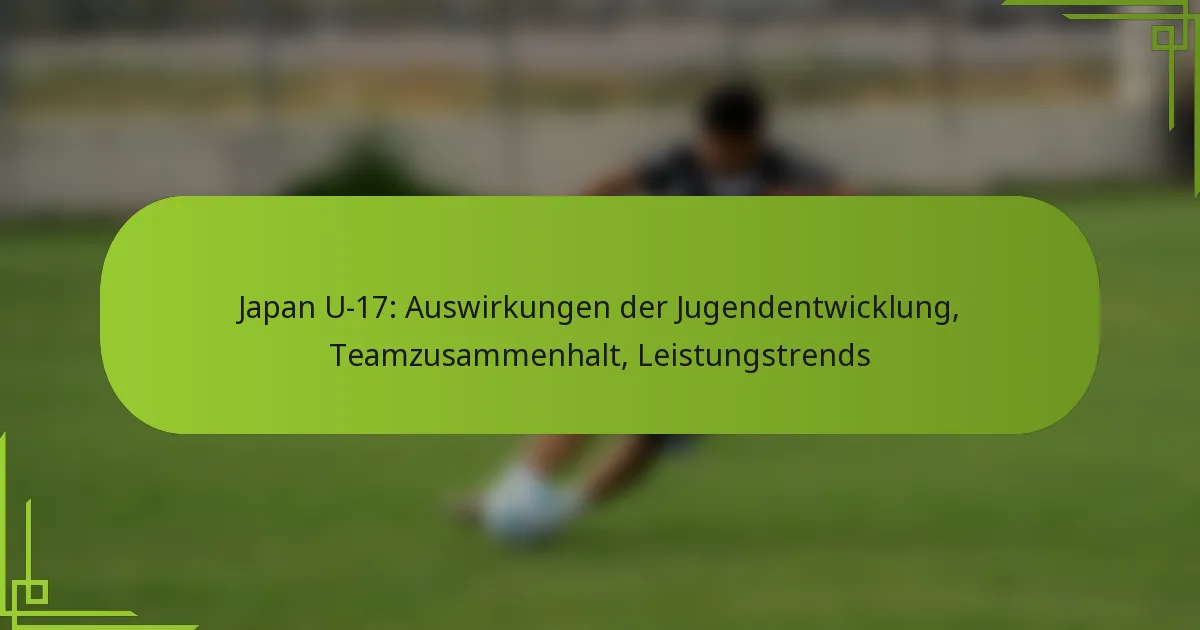 Japan U-17: Auswirkungen der Jugendentwicklung, Teamzusammenhalt, Leistungstrends