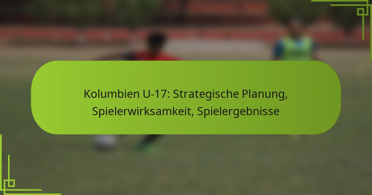 Kolumbien U-17: Strategische Planung, Spielerwirksamkeit, Spielergebnisse