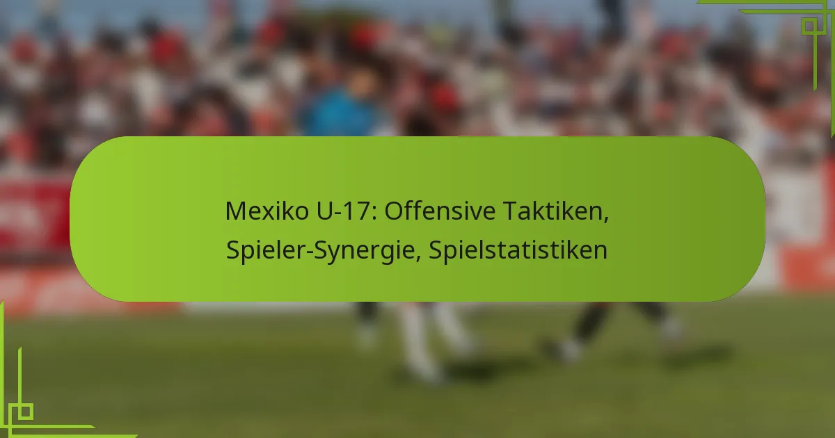 Mexiko U-17: Offensive Taktiken, Spieler-Synergie, Spielstatistiken
