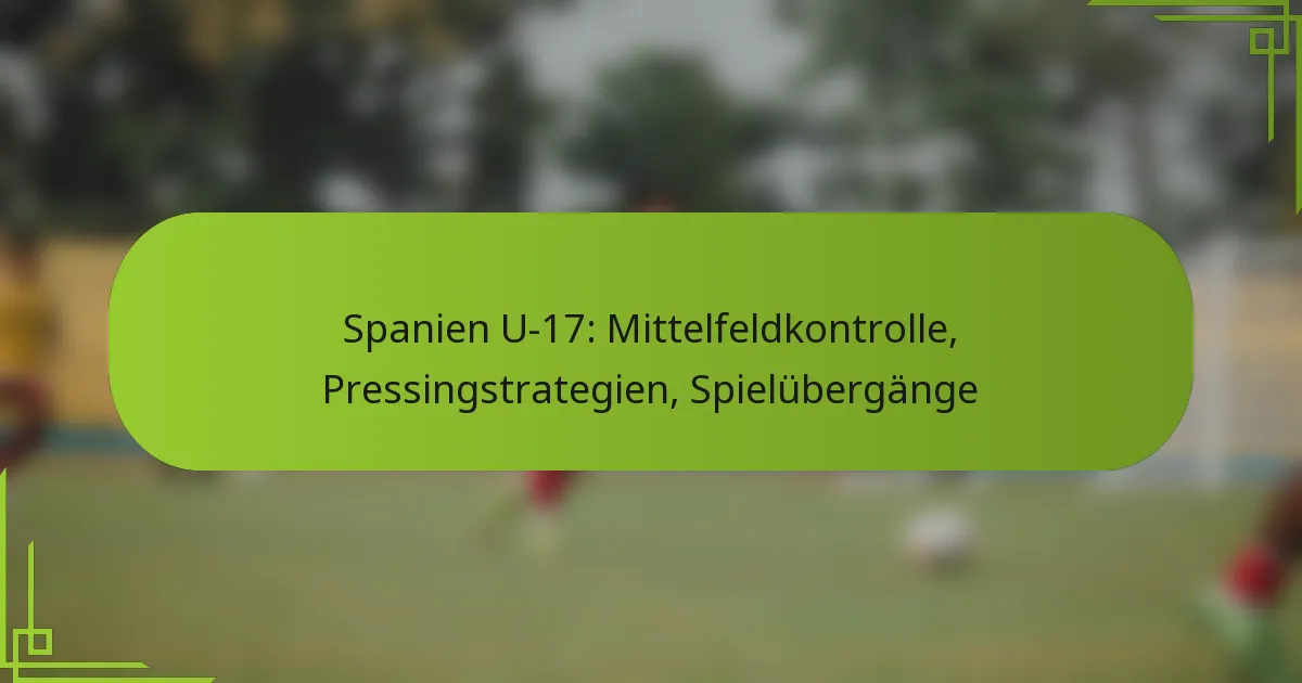 Spanien U-17: Mittelfeldkontrolle, Pressingstrategien, Spielübergänge