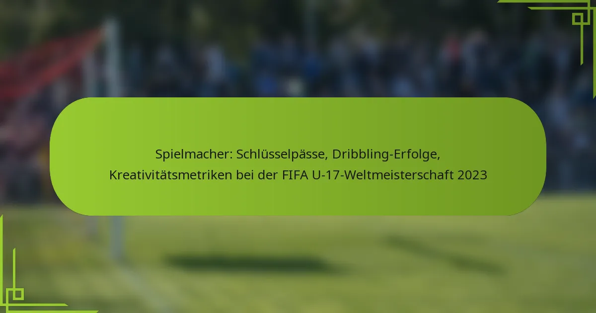 Spielmacher: Schlüsselpässe, Dribbling-Erfolge, Kreativitätsmetriken bei der FIFA U-17-Weltmeisterschaft 2023