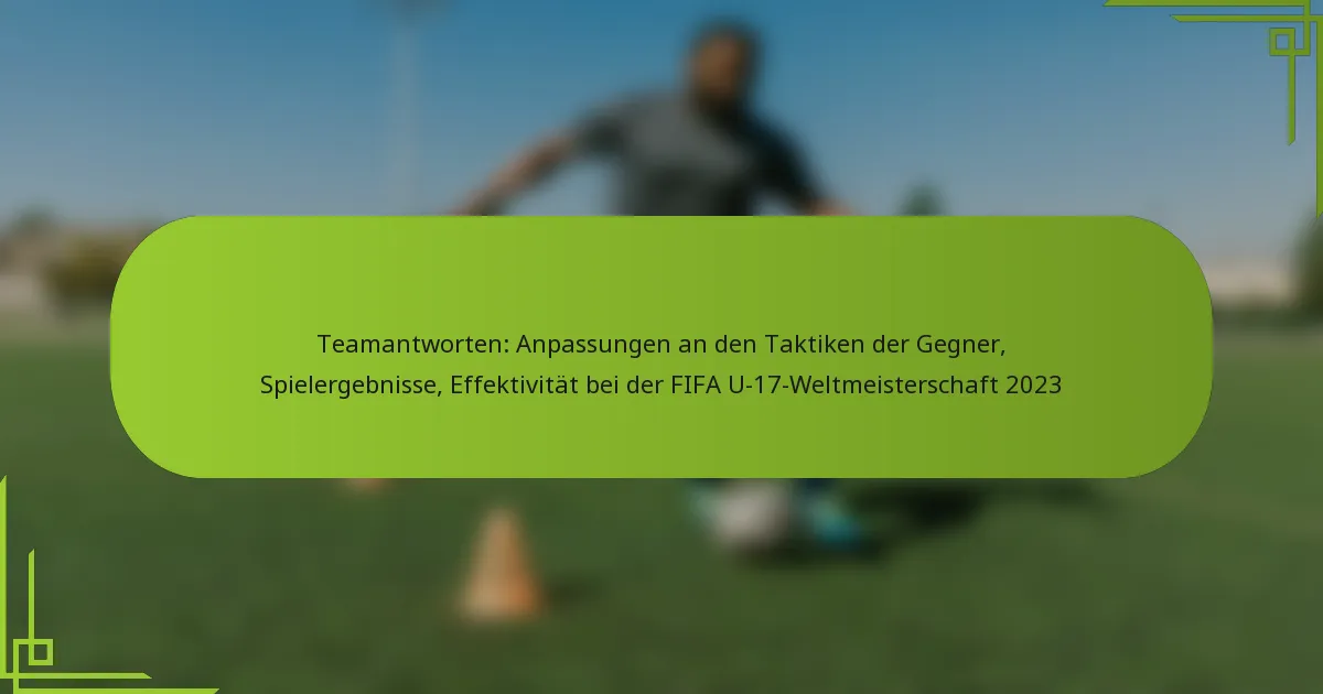 Teamantworten: Anpassungen an den Taktiken der Gegner, Spielergebnisse, Effektivität bei der FIFA U-17-Weltmeisterschaft 2023