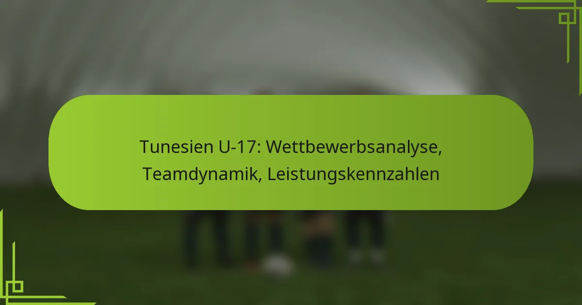 Tunesien U-17: Wettbewerbsanalyse, Teamdynamik, Leistungskennzahlen