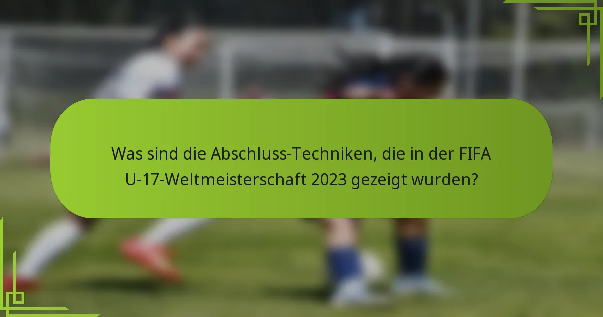 Was sind die Abschluss-Techniken, die in der FIFA U-17-Weltmeisterschaft 2023 gezeigt wurden?