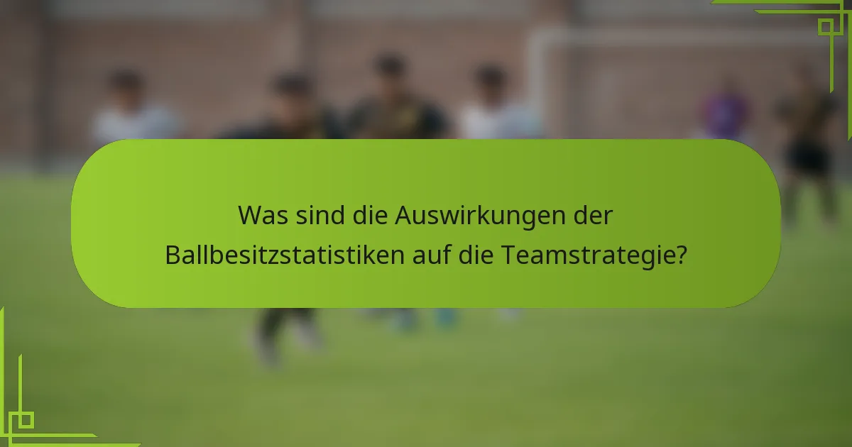 Was sind die Auswirkungen der Ballbesitzstatistiken auf die Teamstrategie?