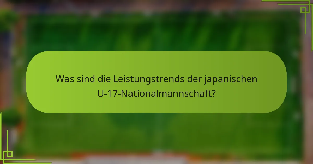 Was sind die Leistungstrends der japanischen U-17-Nationalmannschaft?