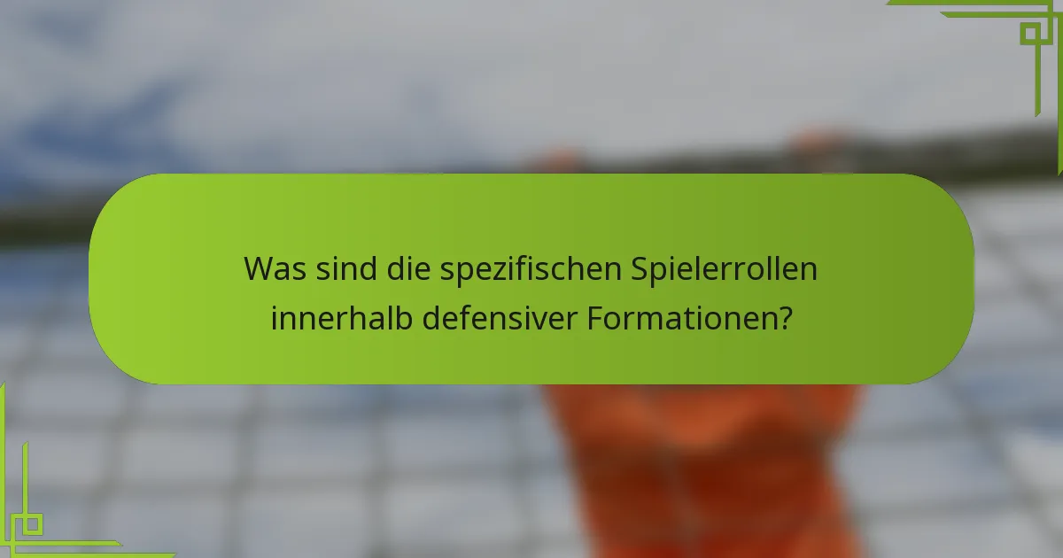 Was sind die spezifischen Spielerrollen innerhalb defensiver Formationen?