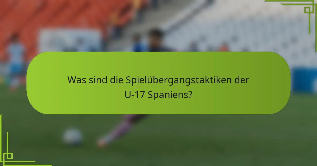 Was sind die Spielübergangstaktiken der U-17 Spaniens?