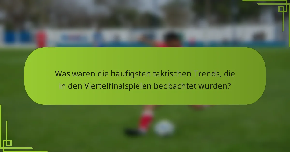 Was waren die häufigsten taktischen Trends, die in den Viertelfinalspielen beobachtet wurden?