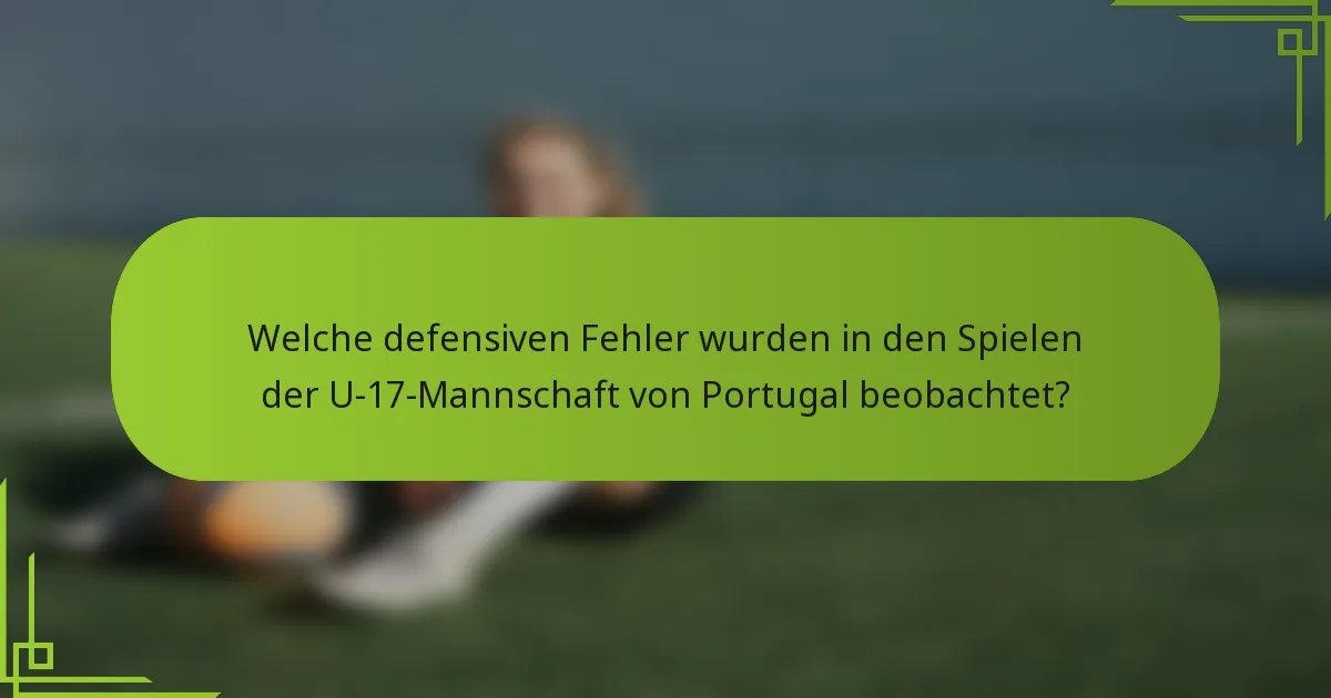 Welche defensiven Fehler wurden in den Spielen der U-17-Mannschaft von Portugal beobachtet?
