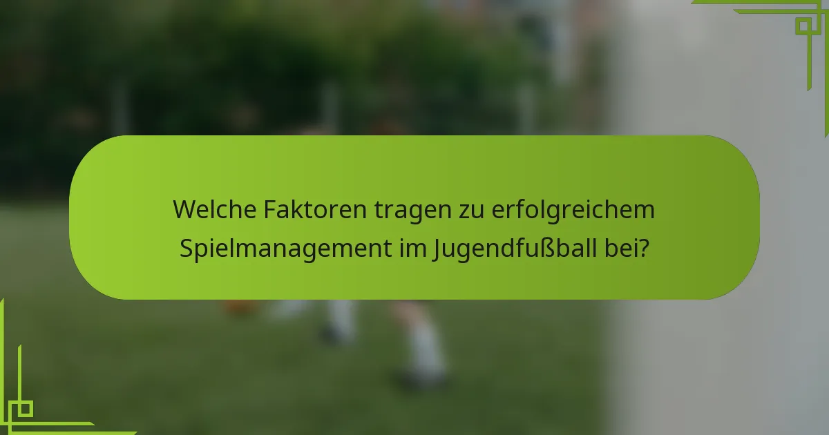 Welche Faktoren tragen zu erfolgreichem Spielmanagement im Jugendfußball bei?