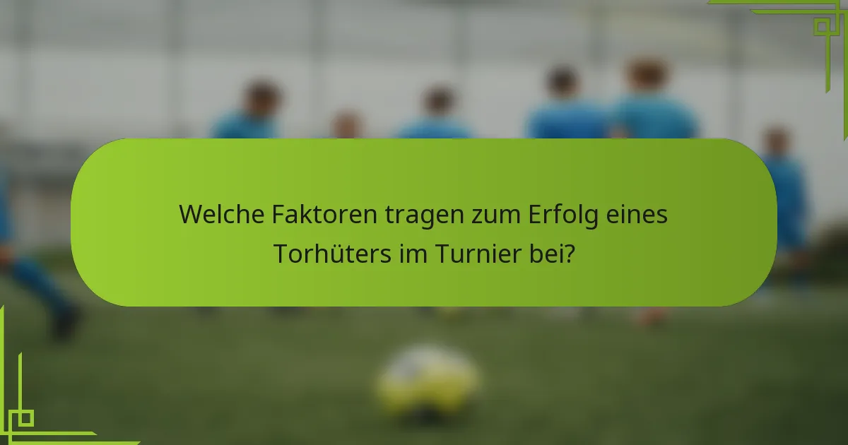 Welche Faktoren tragen zum Erfolg eines Torhüters im Turnier bei?