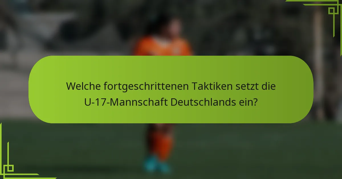 Welche fortgeschrittenen Taktiken setzt die U-17-Mannschaft Deutschlands ein?