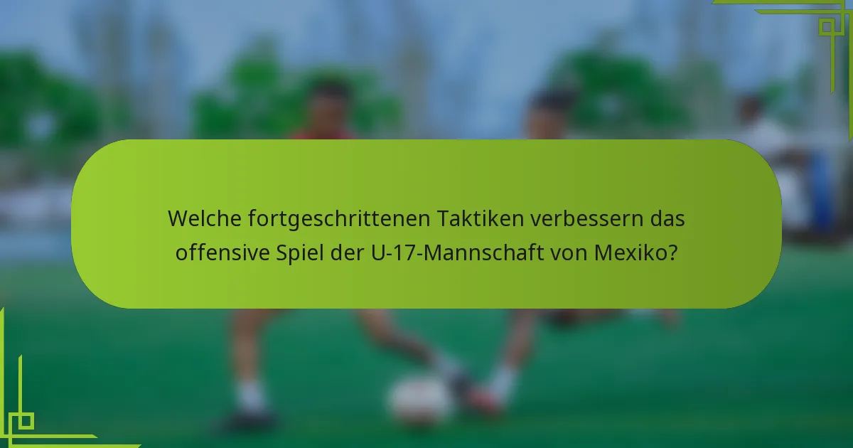 Welche fortgeschrittenen Taktiken verbessern das offensive Spiel der U-17-Mannschaft von Mexiko?