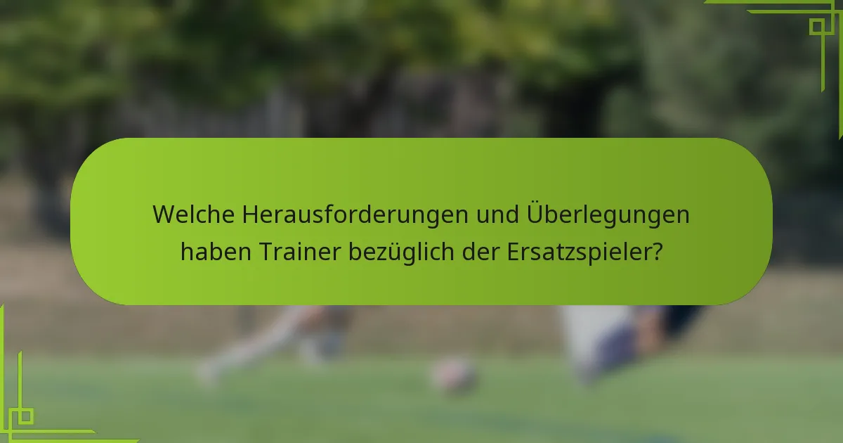 Welche Herausforderungen und Überlegungen haben Trainer bezüglich der Ersatzspieler?