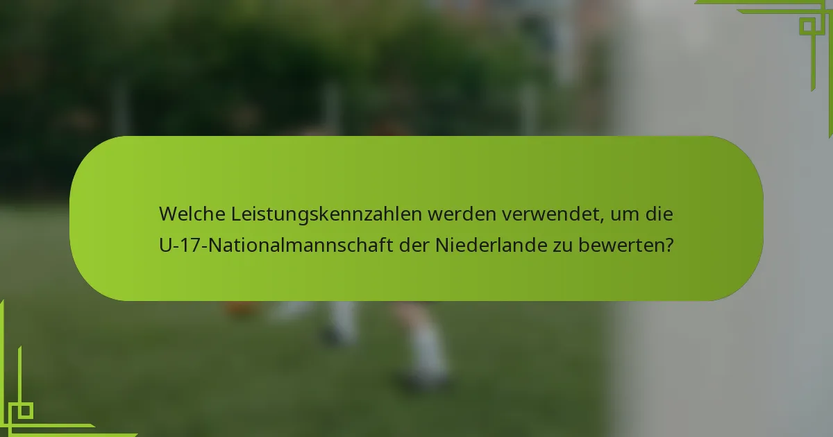 Welche Leistungskennzahlen werden verwendet, um die U-17-Nationalmannschaft der Niederlande zu bewerten?
