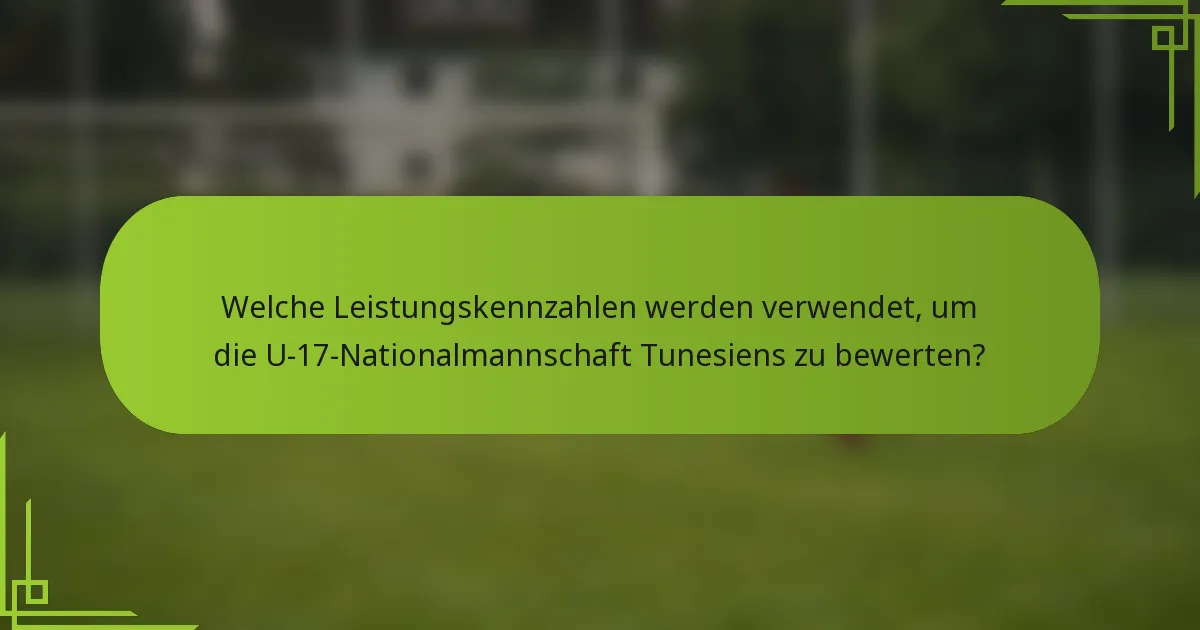 Welche Leistungskennzahlen werden verwendet, um die U-17-Nationalmannschaft Tunesiens zu bewerten?