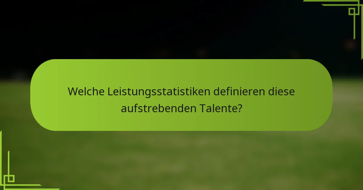 Welche Leistungsstatistiken definieren diese aufstrebenden Talente?