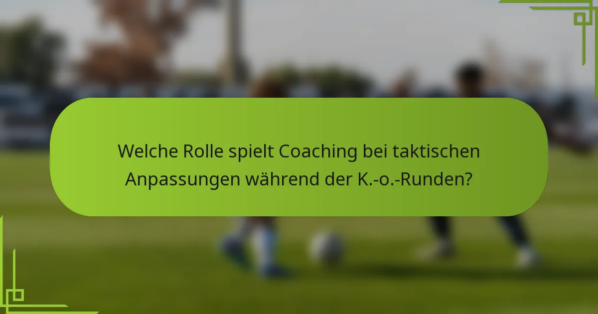 Welche Rolle spielt Coaching bei taktischen Anpassungen während der K.-o.-Runden?