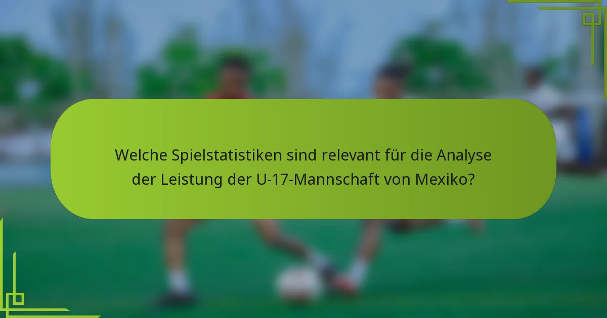 Welche Spielstatistiken sind relevant für die Analyse der Leistung der U-17-Mannschaft von Mexiko?