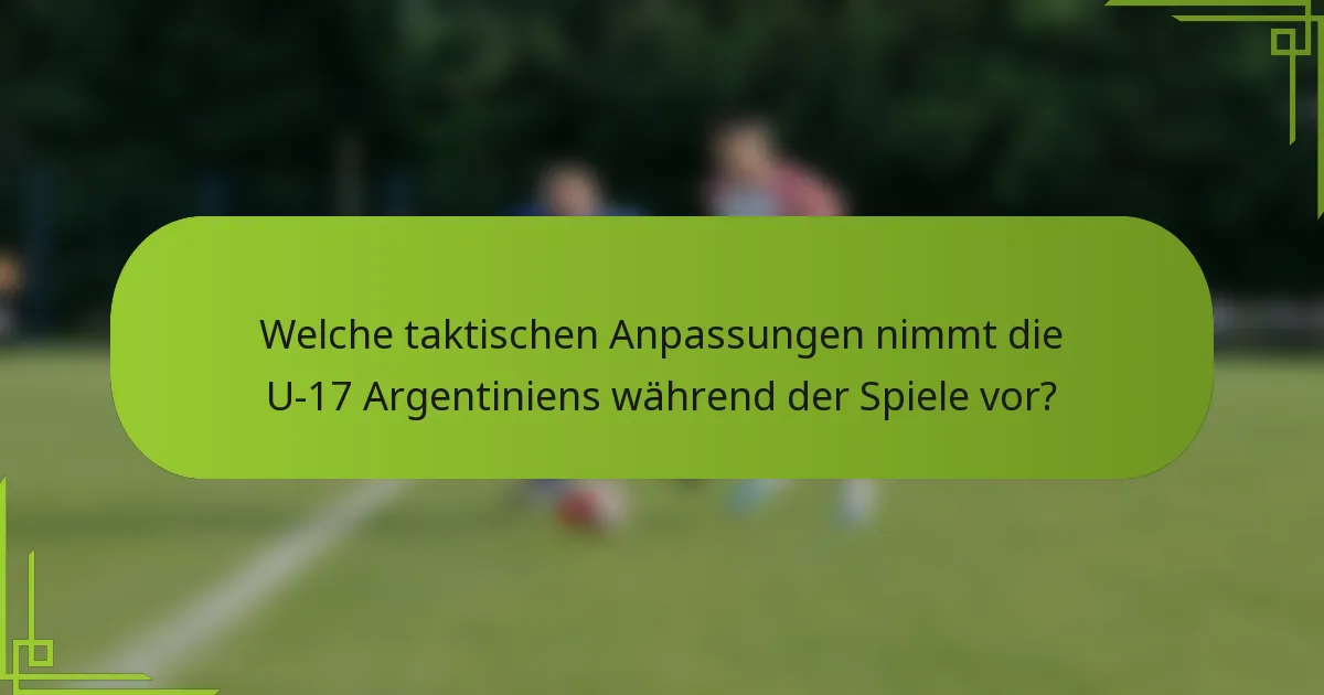 Welche taktischen Anpassungen nimmt die U-17 Argentiniens während der Spiele vor?