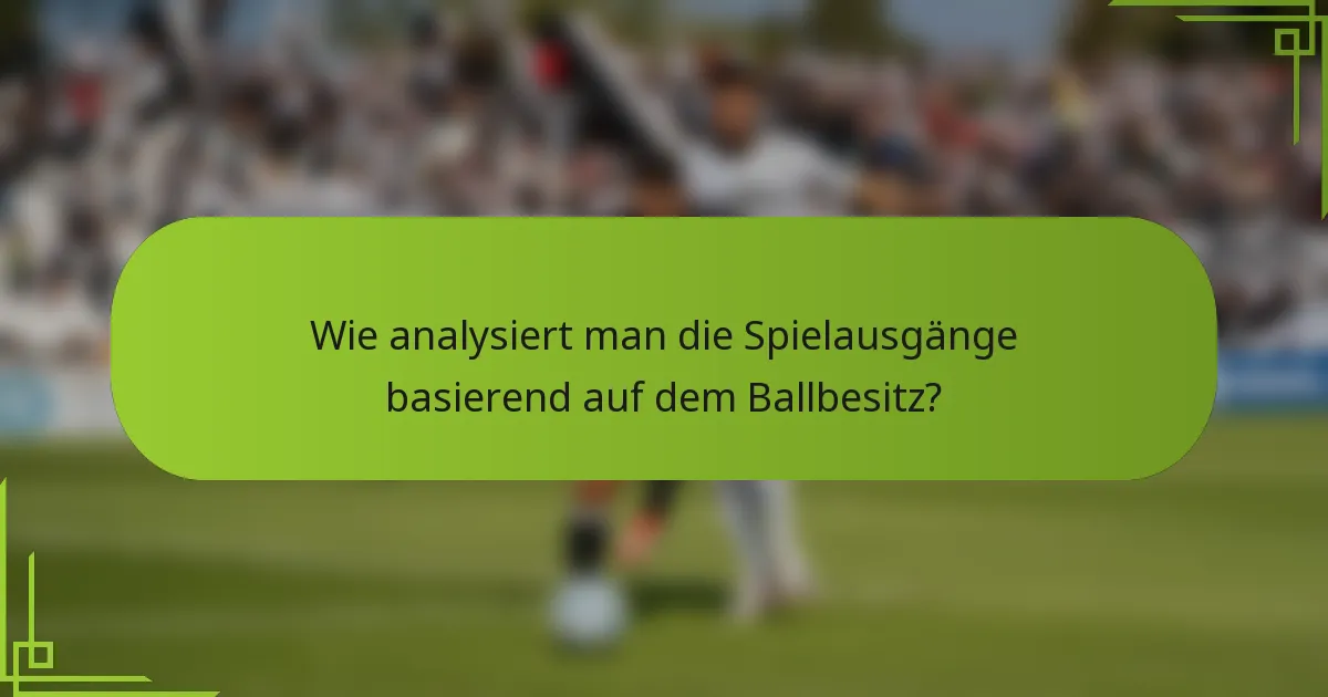 Wie analysiert man die Spielausgänge basierend auf dem Ballbesitz?