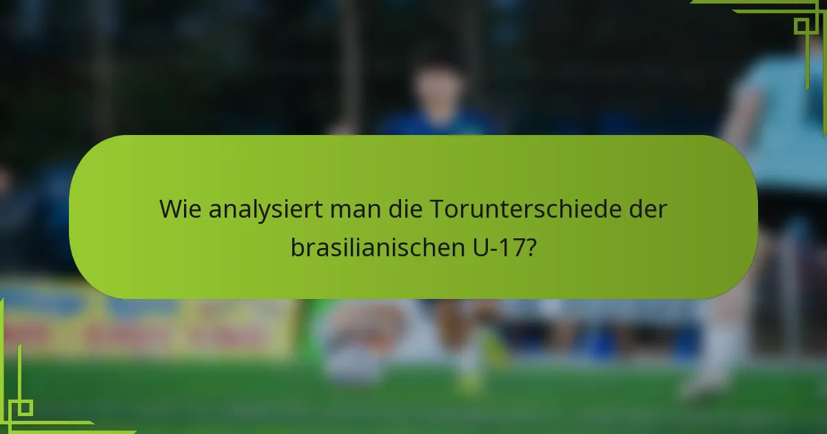 Wie analysiert man die Torunterschiede der brasilianischen U-17?