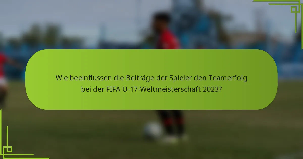 Wie beeinflussen die Beiträge der Spieler den Teamerfolg bei der FIFA U-17-Weltmeisterschaft 2023?