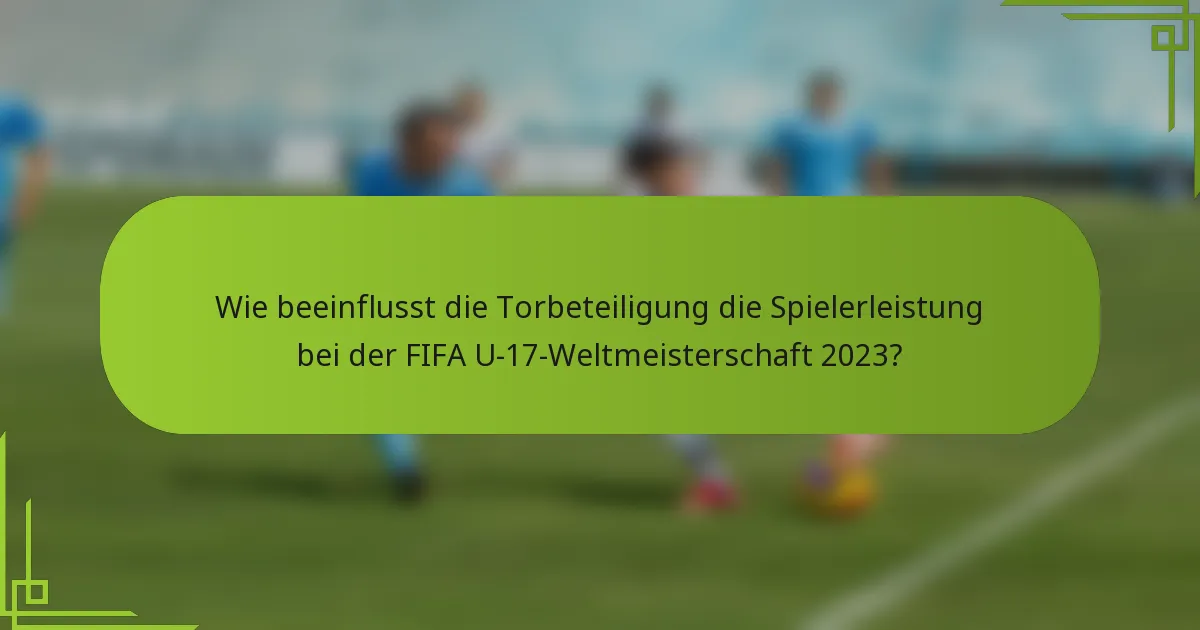 Wie beeinflusst die Torbeteiligung die Spielerleistung bei der FIFA U-17-Weltmeisterschaft 2023?