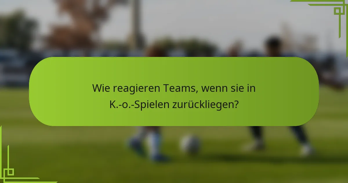 Wie reagieren Teams, wenn sie in K.-o.-Spielen zurückliegen?