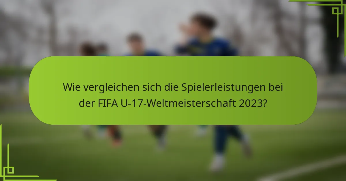 Wie vergleichen sich die Spielerleistungen bei der FIFA U-17-Weltmeisterschaft 2023?