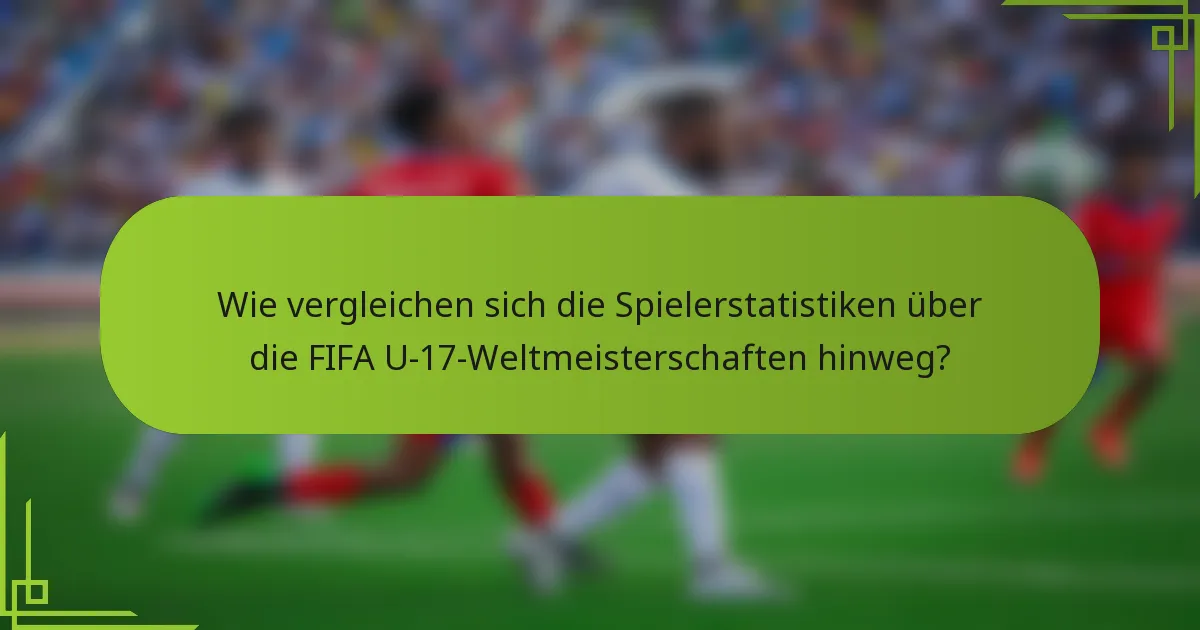 Wie vergleichen sich die Spielerstatistiken über die FIFA U-17-Weltmeisterschaften hinweg?
