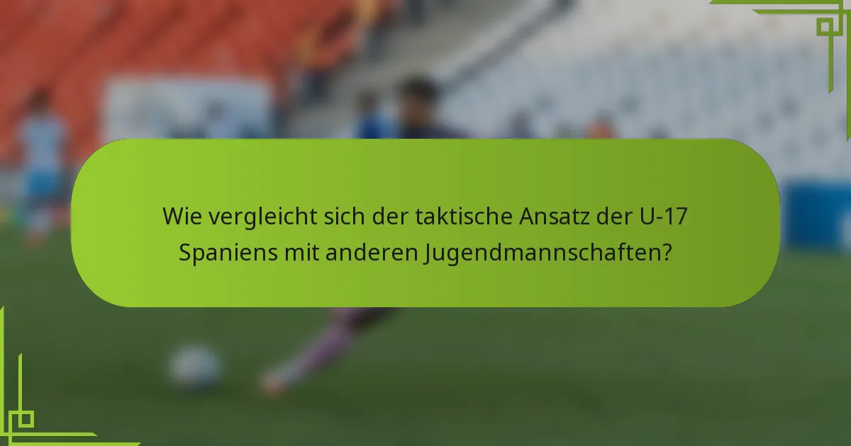 Wie vergleicht sich der taktische Ansatz der U-17 Spaniens mit anderen Jugendmannschaften?