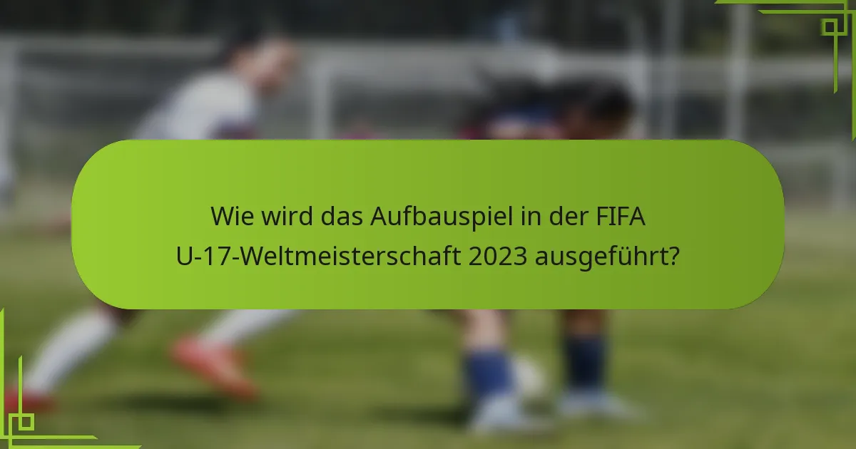 Wie wird das Aufbauspiel in der FIFA U-17-Weltmeisterschaft 2023 ausgeführt?