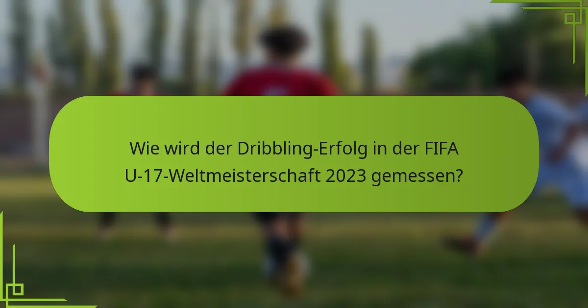 Wie wird der Dribbling-Erfolg in der FIFA U-17-Weltmeisterschaft 2023 gemessen?
