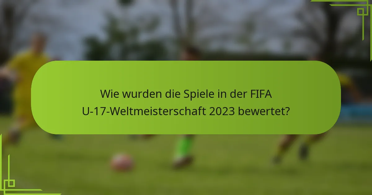 Wie wurden die Spiele in der FIFA U-17-Weltmeisterschaft 2023 bewertet?